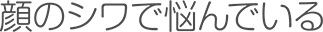 顔のシワで悩んでいる