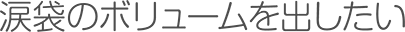 涙袋のボリュームを出したい